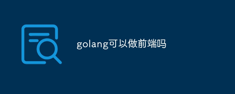 Golang能否用于前端开发？探索Golang在前端领域的应用