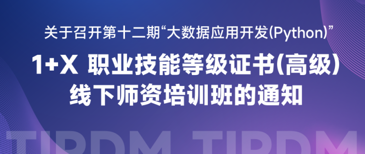 第十二期大数据应用开发（Python）1+X职业技能等级证书（高级）线下师资培训班报名开启